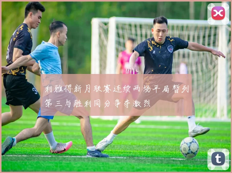 利雅得新月联赛连续两场平局暂列第三与胜利同分争夺激烈