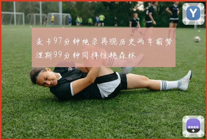 麦卡97分钟绝杀再现历史两年前努涅斯99分钟同样惊艳森林