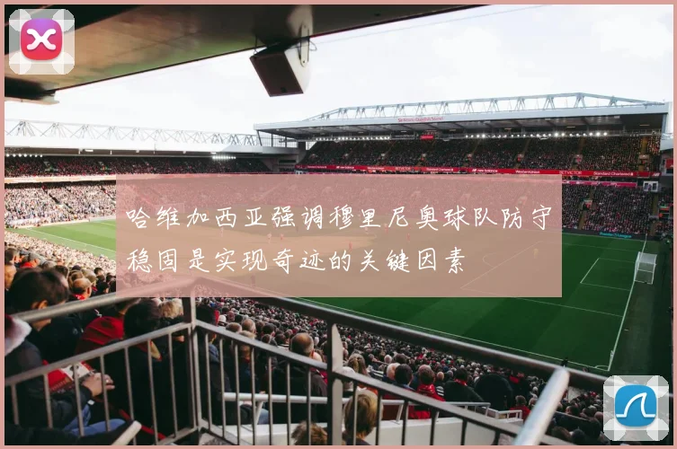 哈维加西亚强调穆里尼奥球队防守稳固是实现奇迹的关键因素